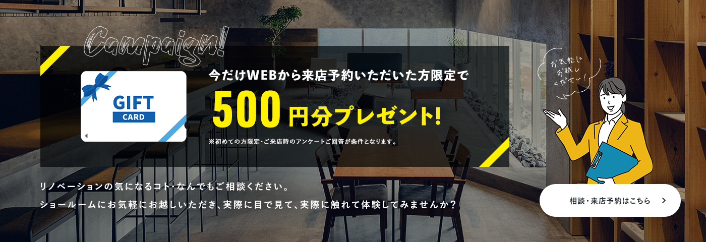 今だけWEBから来場予約いただいた方限定で500円分プレゼント! 相談・来場予約はこちら