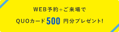 WEB予約+ご来場でQUOカード1,000円分プレゼント!