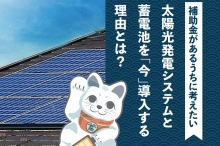 太陽光発電システムと 蓄電池を「今」導入する 理由とは？
